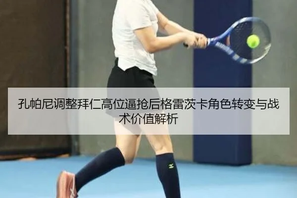 孔帕尼调整拜仁高位逼抢后格雷茨卡角色转变与战术价值解析