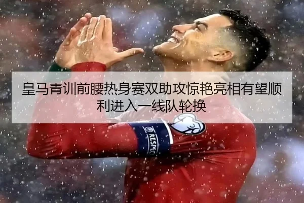 皇马青训前腰热身赛双助攻惊艳亮相有望顺利进入一线队轮换