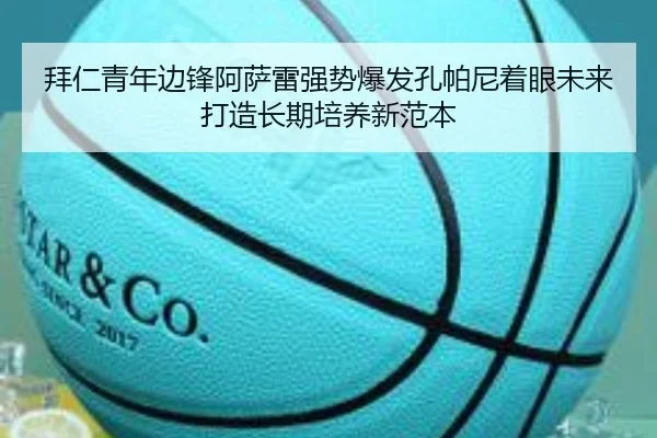 拜仁青年边锋阿萨雷强势爆发孔帕尼着眼未来打造长期培养新范本