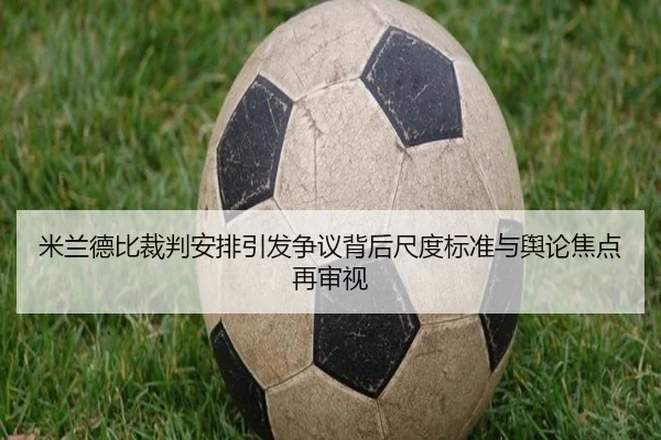 米兰德比裁判安排引发争议背后尺度标准与舆论焦点再审视